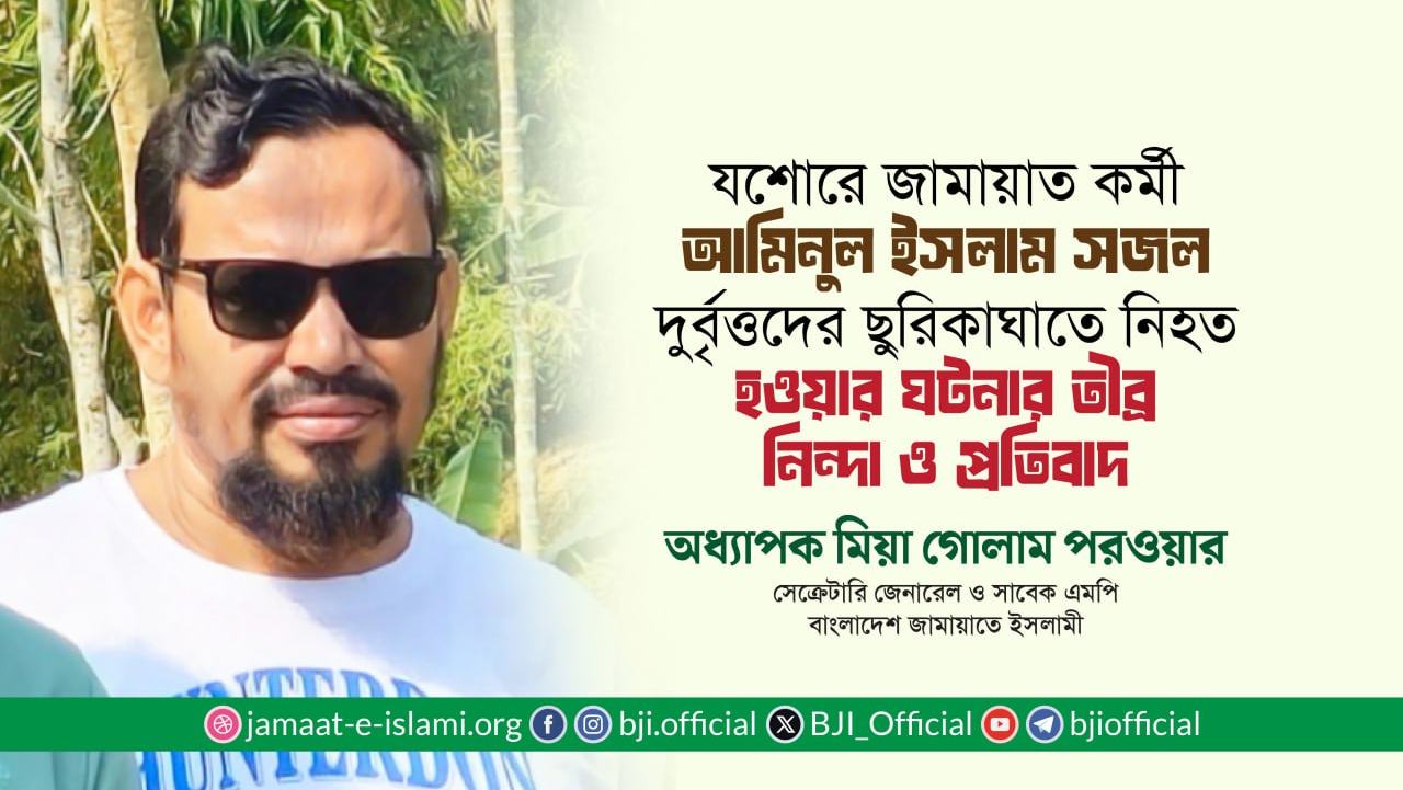 যশোরে জামায়াত কর্মী আমিনুল ইসলাম সজল দুর্বৃত্তদের ছুরিকাঘাতে নিহত হওয়ার ঘটনার তীব্র নিন্দা ও প্রতিবাদ: অধ্যাপক মিয়া গোলাম পরওয়ার