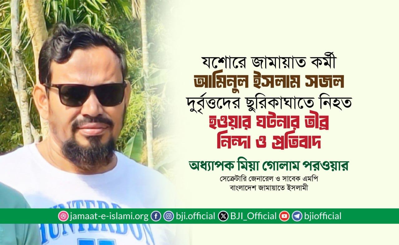 যশোরে জামায়াত কর্মী আমিনুল ইসলাম সজল দুর্বৃত্তদের ছুরিকাঘাতে নিহত হওয়ার ঘটনার তীব্র নিন্দা ও প্রতিবাদ: অধ্যাপক মিয়া গোলাম পরওয়ার
