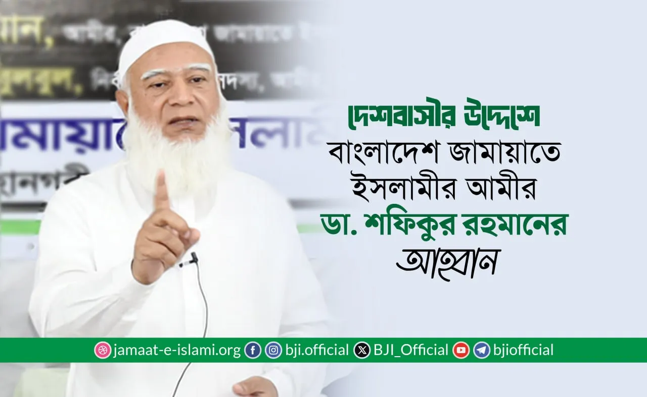 দেশবাসীর উদ্দেশে বাংলাদেশ জামায়াতে ইসলামীর আমীর ডা. শফিকুর রহমানের আহবান