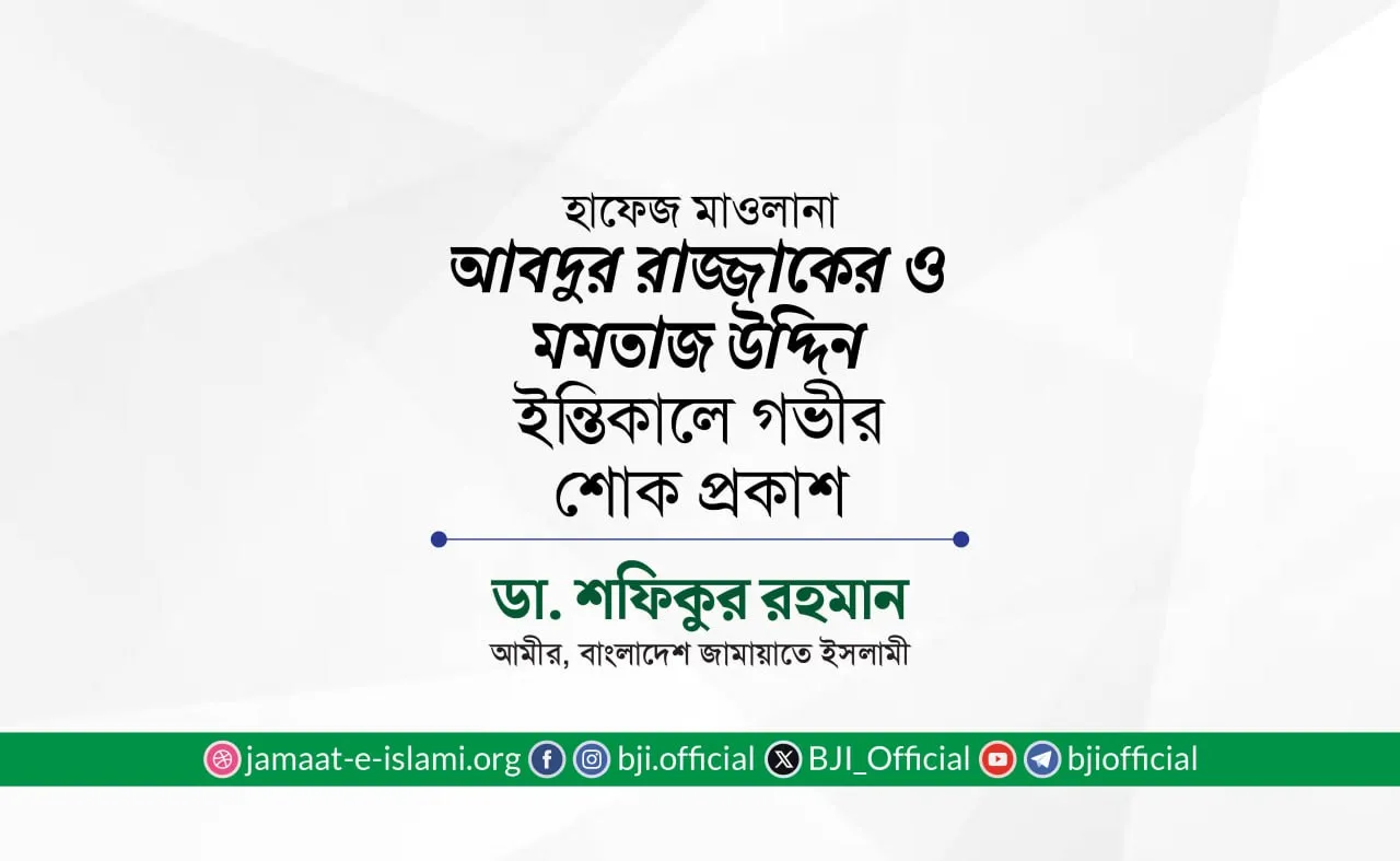 জনাব মমতাজ উদ্দিন ও হাফেজ মাওলানা আবদুর রাজ্জাকের ইন্তিকালে গভীর শোক প্রকাশ