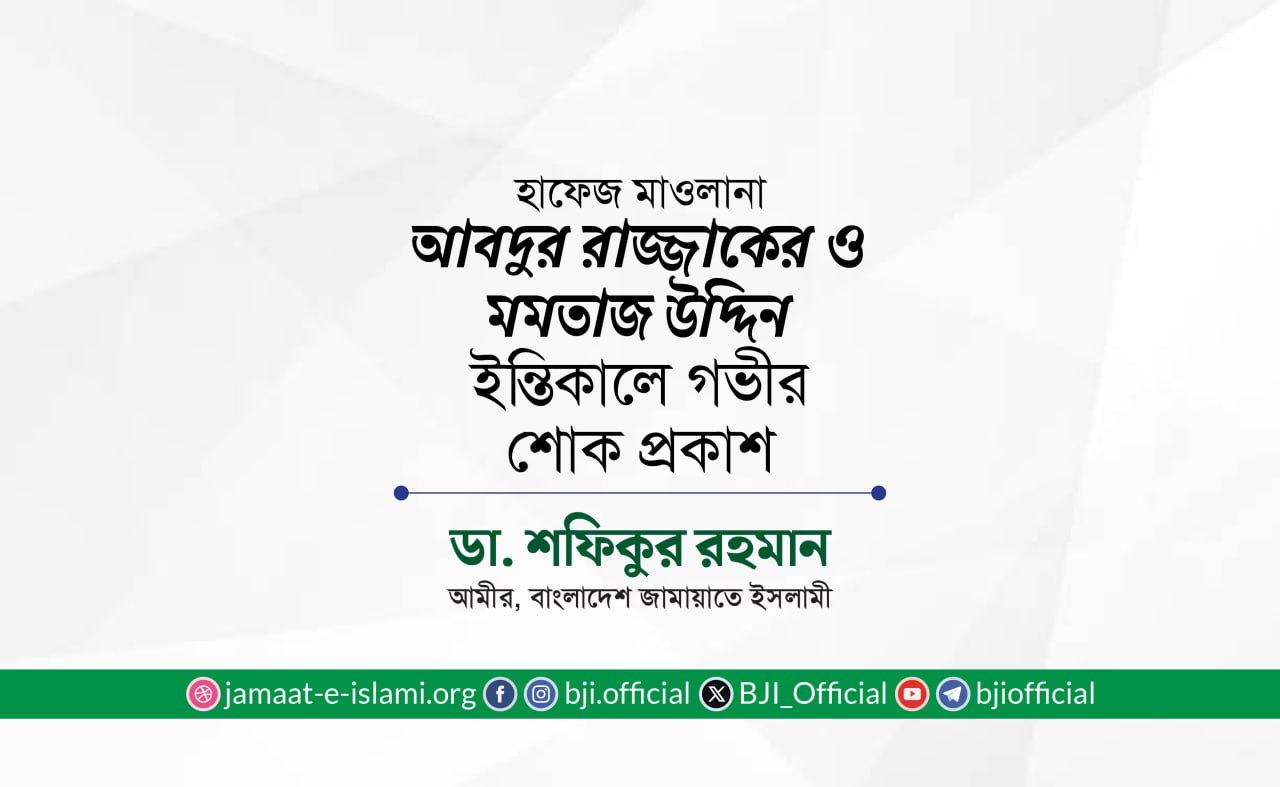 জনাব মমতাজ উদ্দিন ও হাফেজ মাওলানা আবদুর রাজ্জাকের ইন্তিকালে গভীর শোক প্রকাশ
