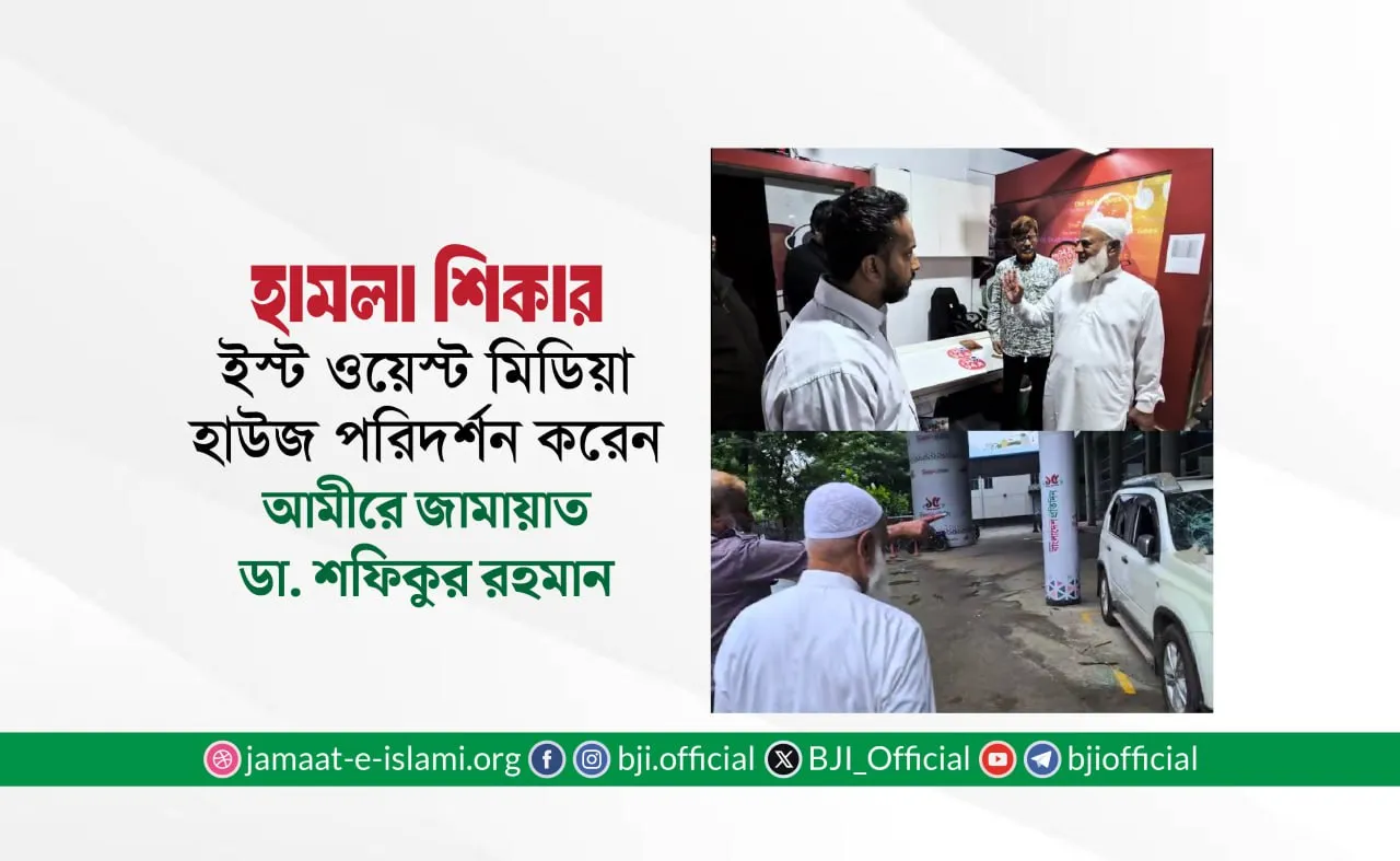 হামলার শিকার ইস্ট ওয়েস্ট মিডিয়া হাউজ পরিদর্শন করেন আমীরে জামায়াত ডা. শফিকুর রহমান