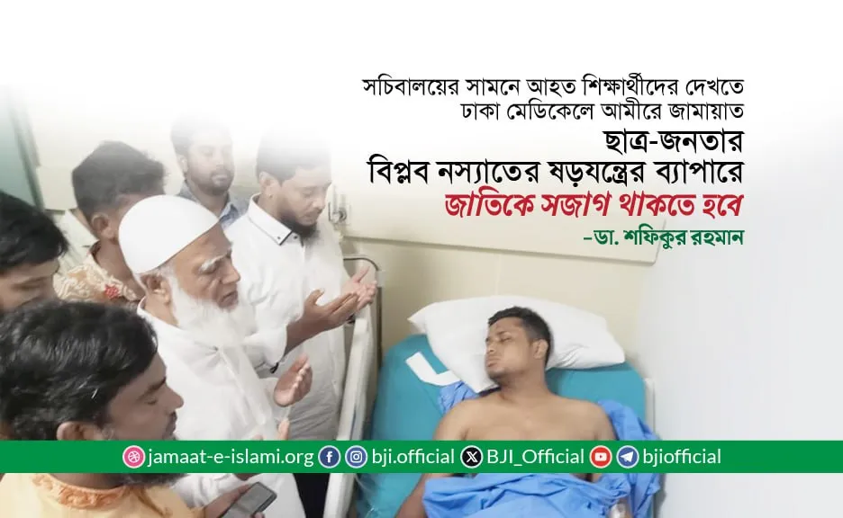 সচিবালয়ের সামনে আহত শিক্ষার্থীদের দেখতে ঢাকা মেডিকেলে আমীরে জামায়াত