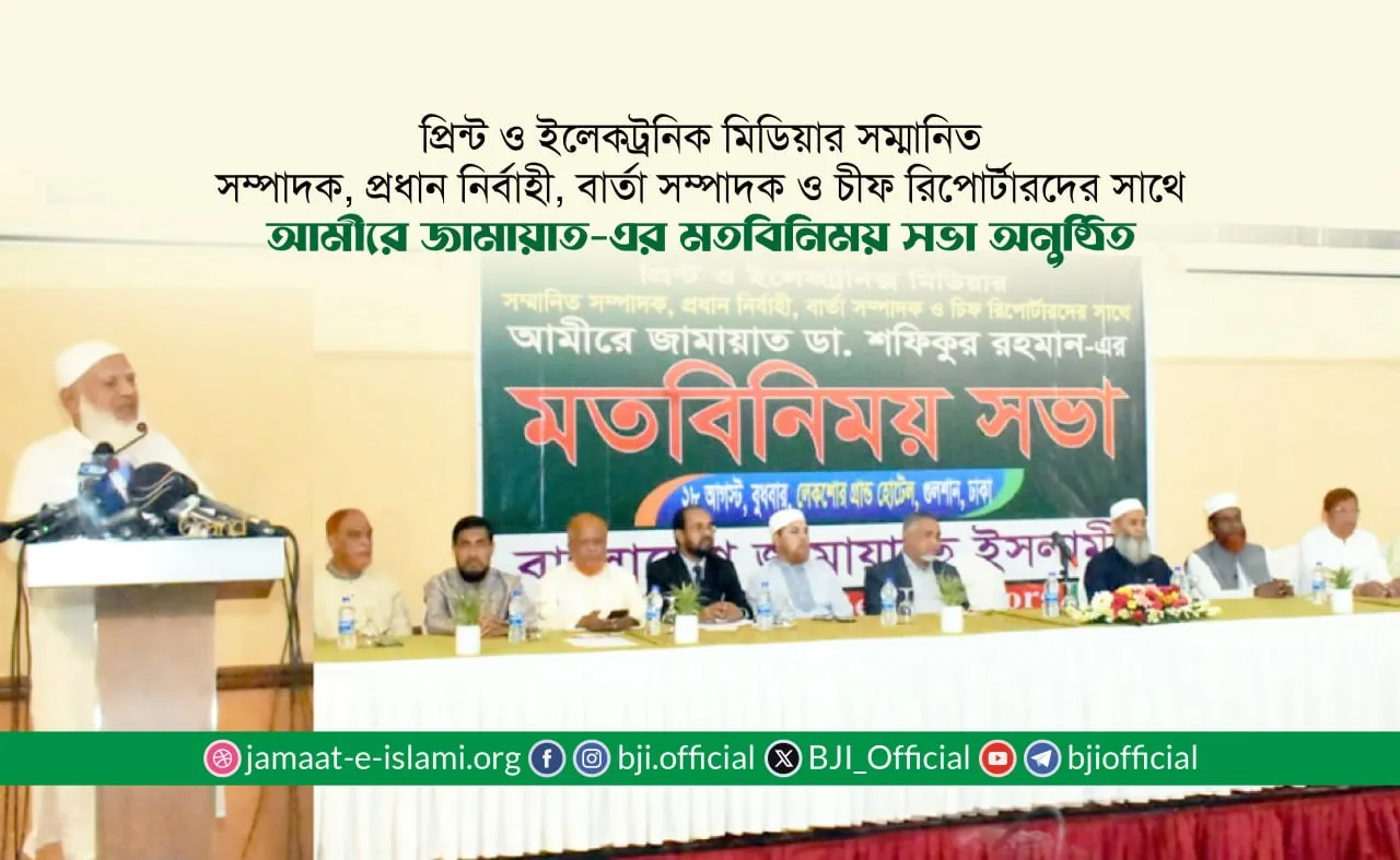 প্রিন্ট ও ইলেকট্রনিক মিডিয়ার সম্পাদক, প্রধান নির্বাহী, বার্তা সম্পাদক ও চীফ রিপোর্টারদের সাথে আমীরে জামায়াত-এর মতবিনিময় সভা অনুষ্ঠিত