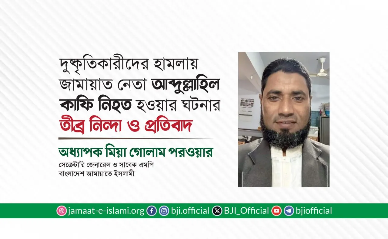 দুষ্কৃতিকারীদের হামলায় জামায়াত নেতা আব্দুল্লাহিল কাফি নিহত হওয়ার ঘটনার তীব্র নিন্দা ও প্রতিবাদ