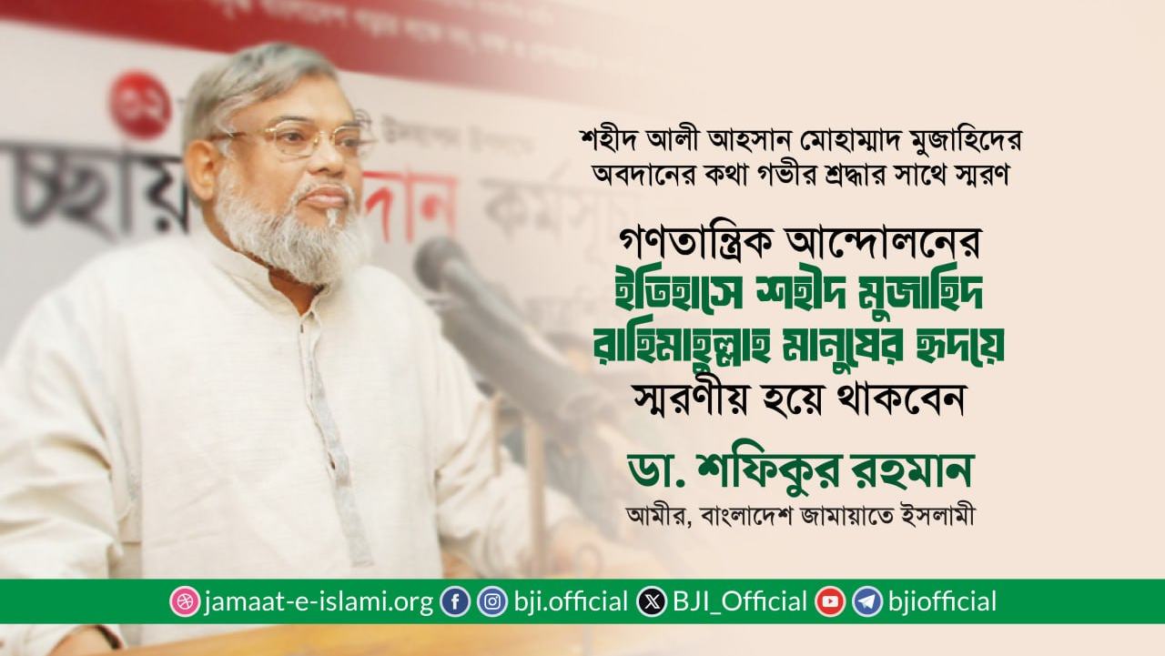 গণতান্ত্রিক আন্দোলনের ইতিহাসে শহীদ মুজাহিদ রাহিমাহুল্লাহ মানুষের হৃদয়ে স্মরণীয় হয়ে থাকবেন
