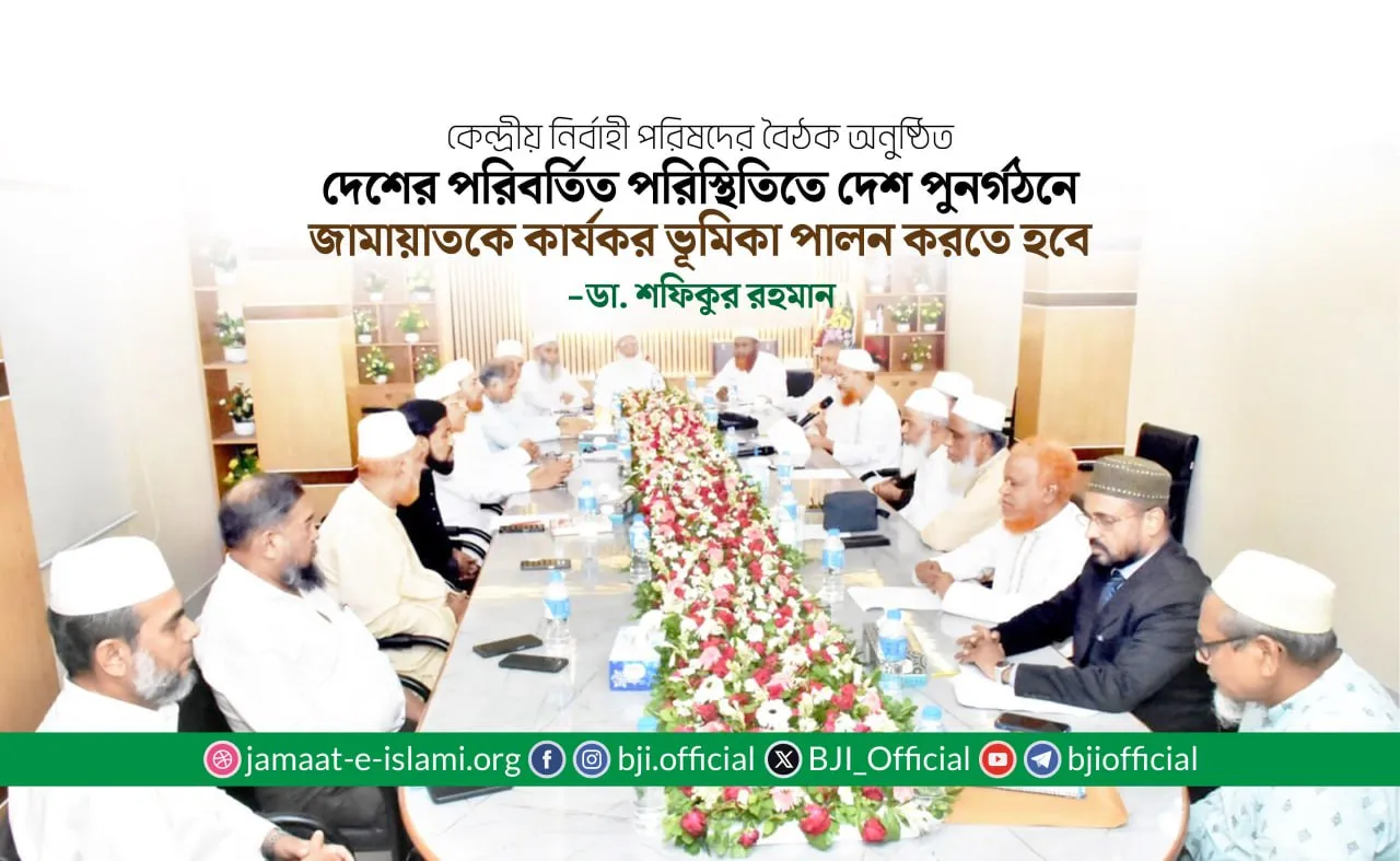 দেশের পরিবর্তিত পরিস্থিতিতে দেশ পুনর্গঠনে জামায়াতকে কার্যকর ভূমিকা পালন করতে হবে