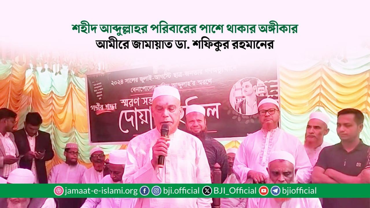শহীদ আব্দুল্লাহর পরিবারের পাশে থাকার অঙ্গীকার আমীরে জামায়াত ডা. শফিকুর রহমানের