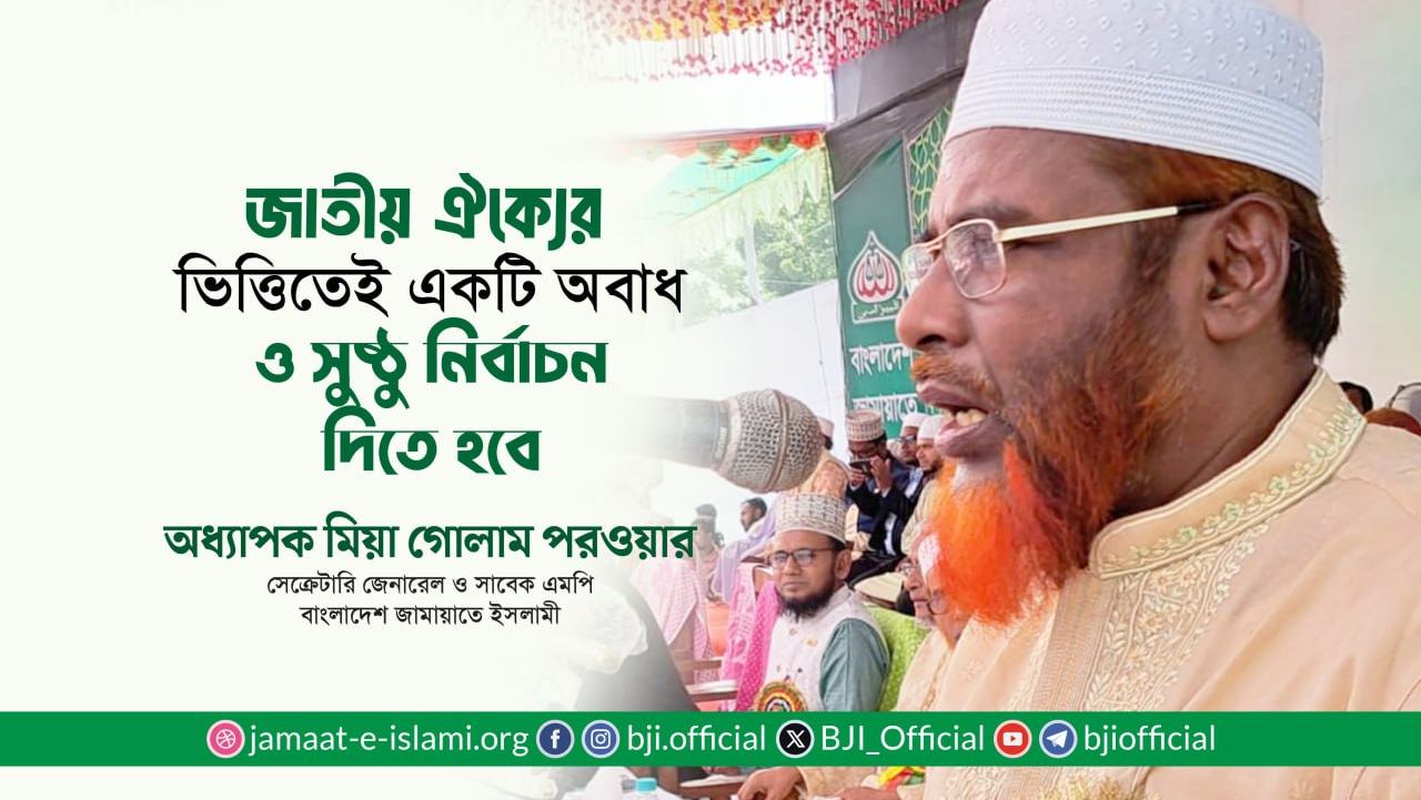জাতীয় ঐক্যের ভিত্তিতেই একটি অবাধ ও সুষ্ঠু নির্বাচন দিতে হবে- অধ্যাপক মিয়া গোলাম পরওয়ার