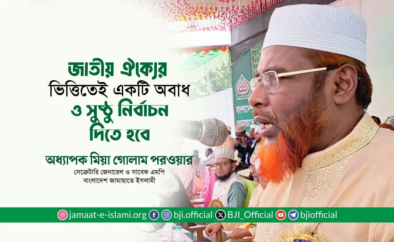 জাতীয় ঐক্যের ভিত্তিতেই একটি অবাধ ও সুষ্ঠু নির্বাচন দিতে হবে- অধ্যাপক মিয়া গোলাম পরওয়ার