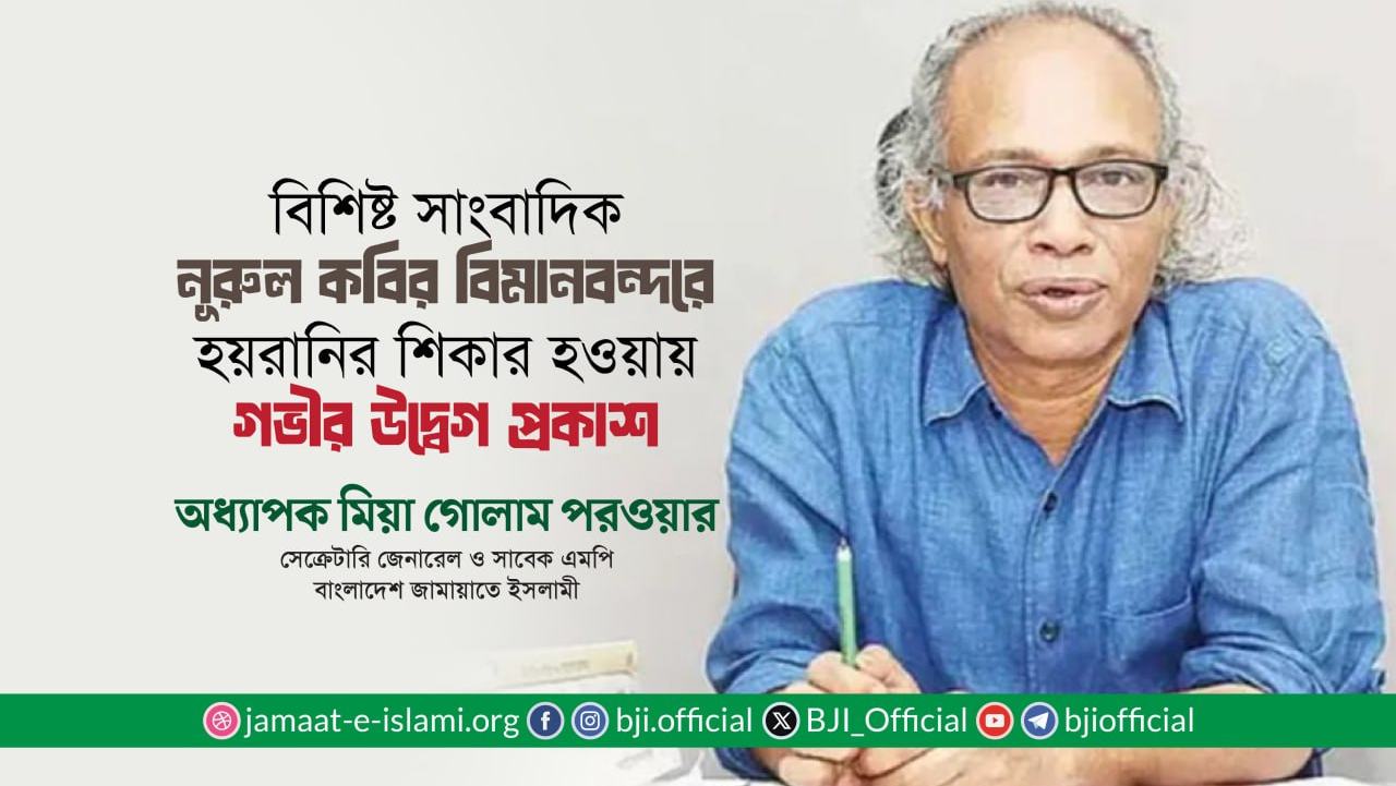 বিশিষ্ট সাংবাদিক জনাব নূরুল কবির বিমানবন্দরে হয়রানির শিকার হওয়ায় গভীর উদ্বেগ প্রকাশ- অধ্যাপক মিয়া গোলাম পরওয়ার