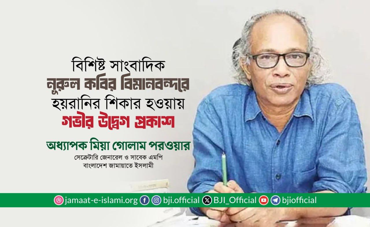বিশিষ্ট সাংবাদিক জনাব নূরুল কবির বিমানবন্দরে হয়রানির শিকার হওয়ায় গভীর উদ্বেগ প্রকাশ- অধ্যাপক মিয়া গোলাম পরওয়ার