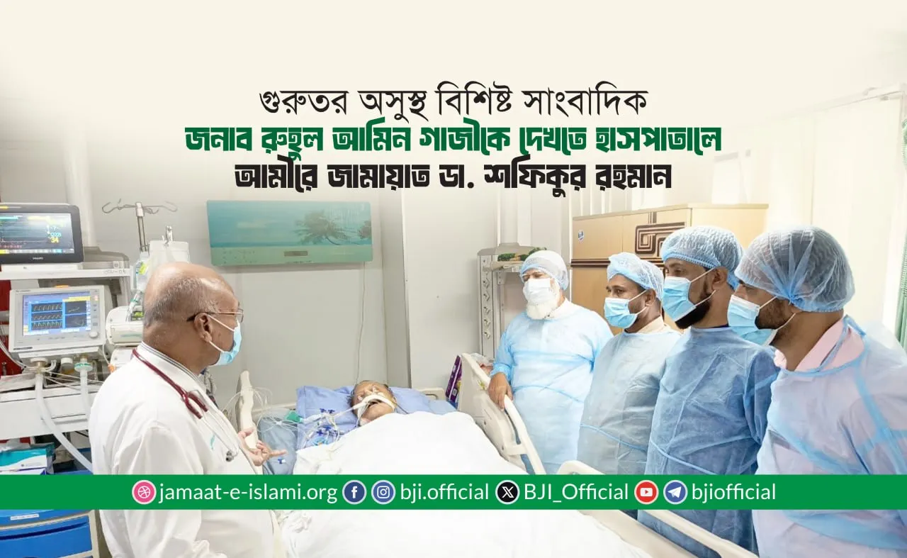 গুরুতর অসুস্থ বিশিষ্ট সাংবাদিক জনাব রুহুল আমিন গাজীকে দেখতে হাসপাতালে আমীরে জামায়াত