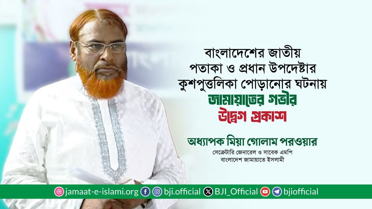 কলকাতায় বাংলাদেশের জাতীয় পতাকা ও প্রধান উপদেষ্টার কুশপুত্তলিকা পোড়ানোর ঘটনায় গভীর উদ্বেগ প্রকাশ- অধ্যাপক মিয়া গোলাম পরওয়ার