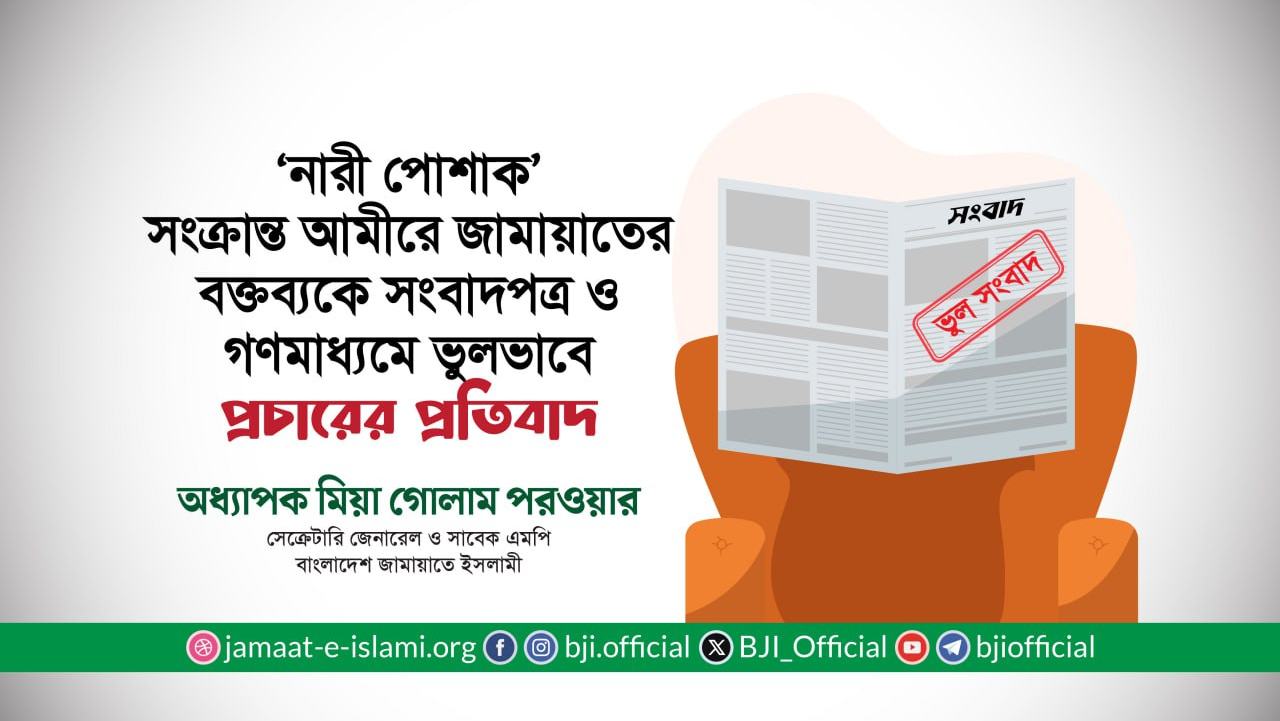 আমীরে জামায়াতের বক্তব্যকে সংবাদপত্র ও গণমাধ্যমে ভুলভাবে প্রচারের প্রতিবাদ- অধ্যাপক মিয়া গোলাম পরওয়ার