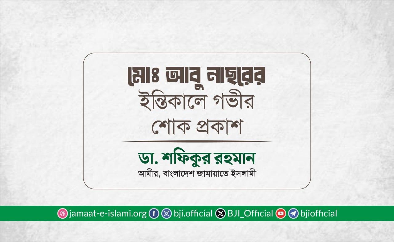 মোঃ আবু নাছরের ইন্তিকালে গভীর শোক প্রকাশ