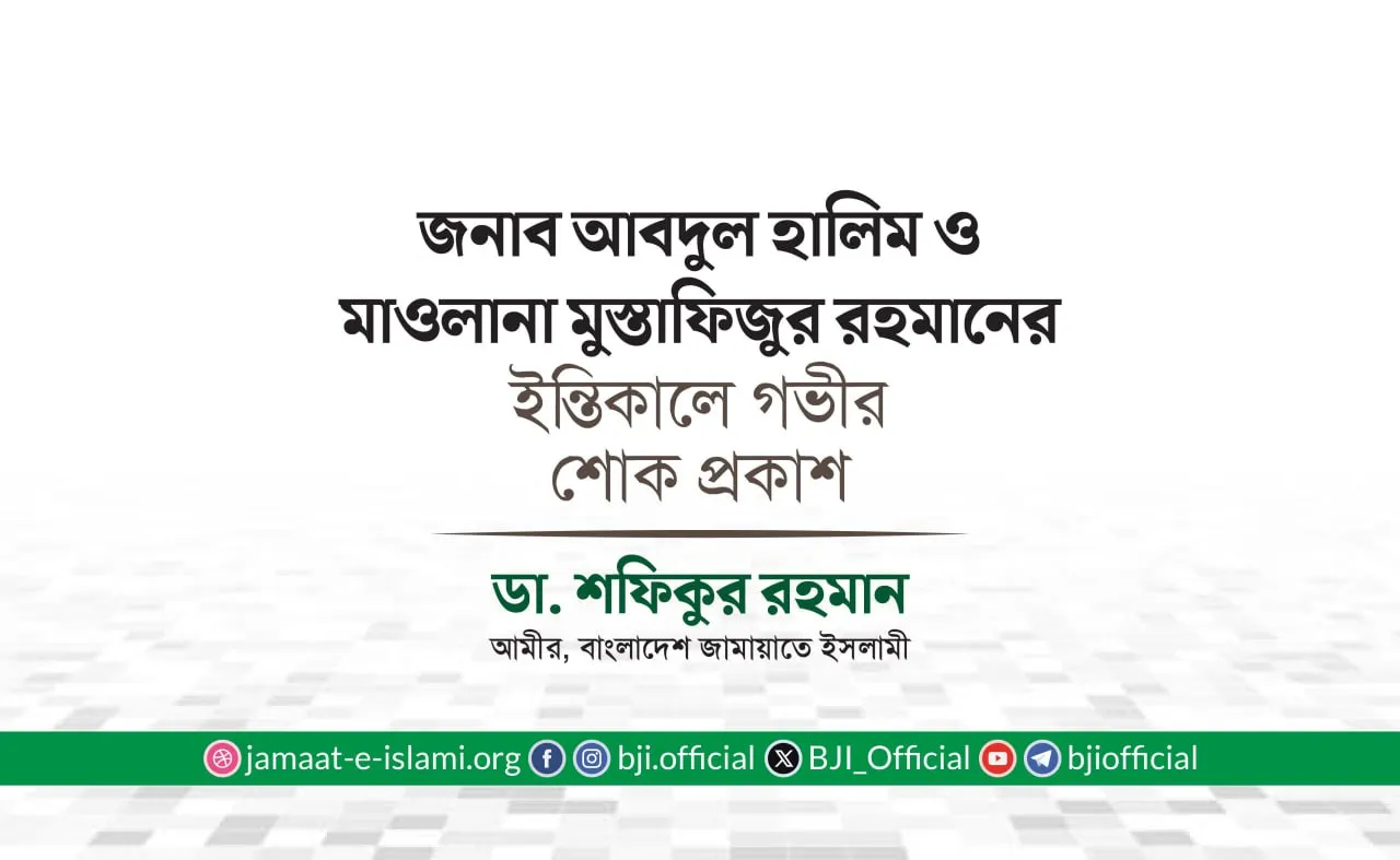 জনাব আবদুল হালিম ও মাওলানা মুস্তাফিজুর রহমানের ইন্তিকালে গভীর শোক প্রকাশ