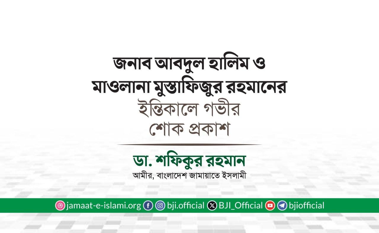 জনাব আবদুল হালিম ও মাওলানা মুস্তাফিজুর রহমানের ইন্তিকালে গভীর শোক প্রকাশ
