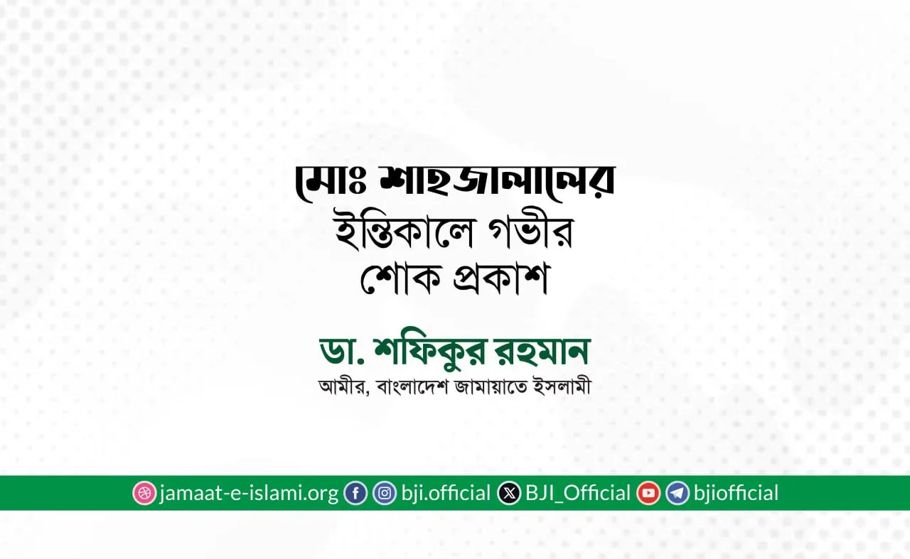 জনাব মোঃ শাহজালালের ইন্তিকালে গভীর শোক প্রকাশ- ডা. শফিকুর রহমান