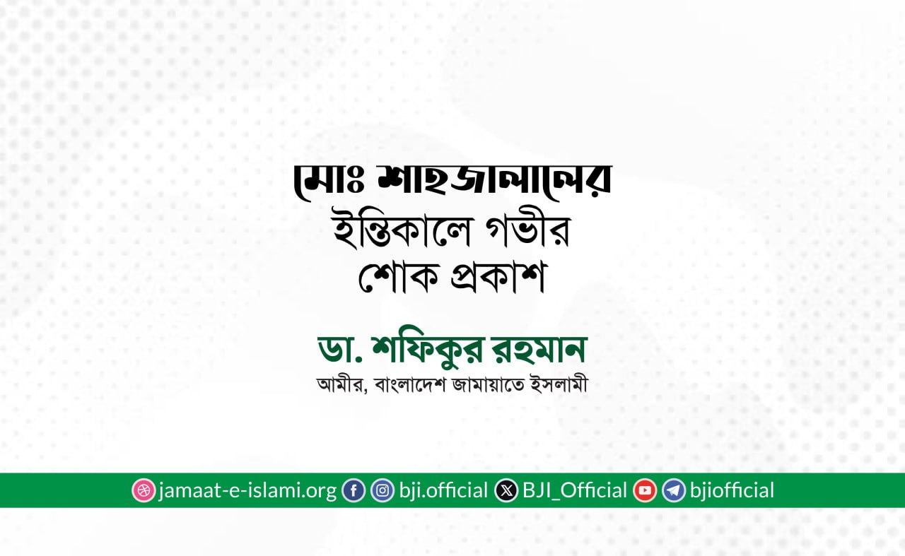 জনাব মোঃ শাহজালালের ইন্তিকালে গভীর শোক প্রকাশ- ডা. শফিকুর রহমান