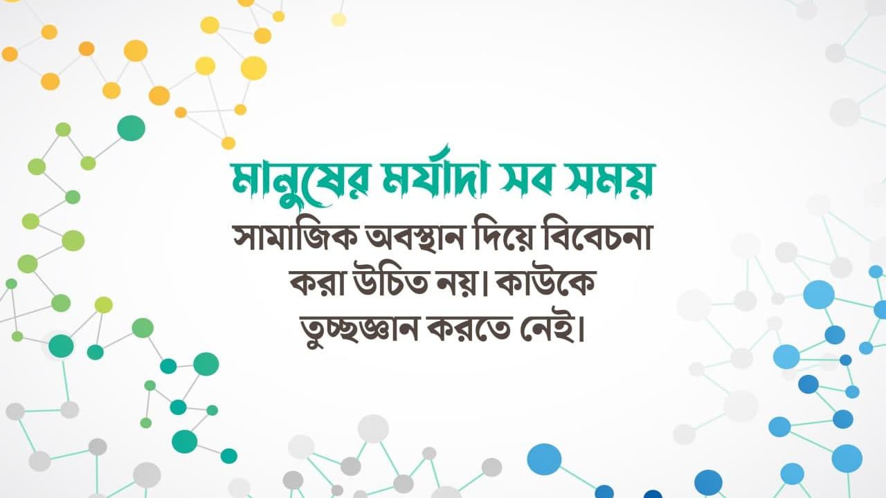 মানুষের মর্যাদা সব সময় সামাজিক অবস্থান দিয়ে বিবেচনা করা উচিত নয়। কাউকে তুচ্ছজ্ঞান করতে নেই।