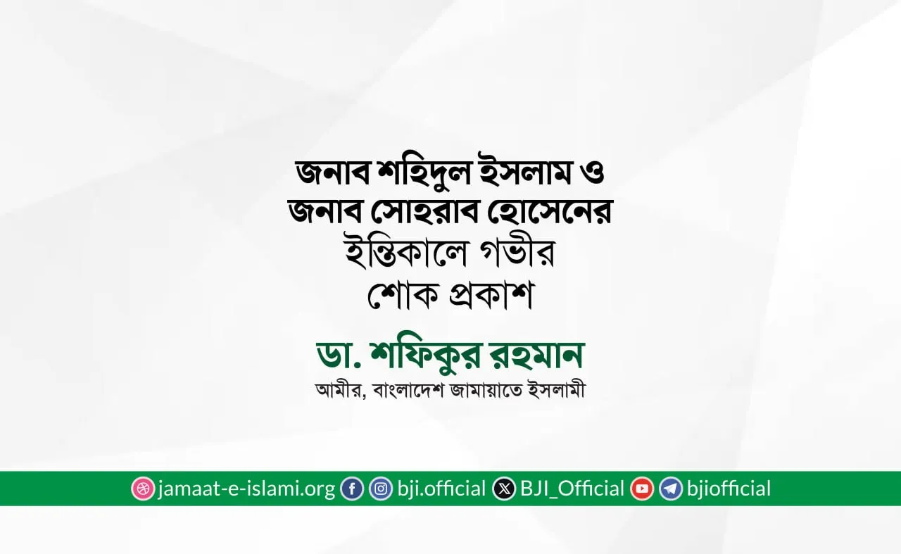 জনাব শহিদুল ইসলাম ও জনাব সোহরাব হোসেনের ইন্তিকালে গভীর শোক প্রকাশ