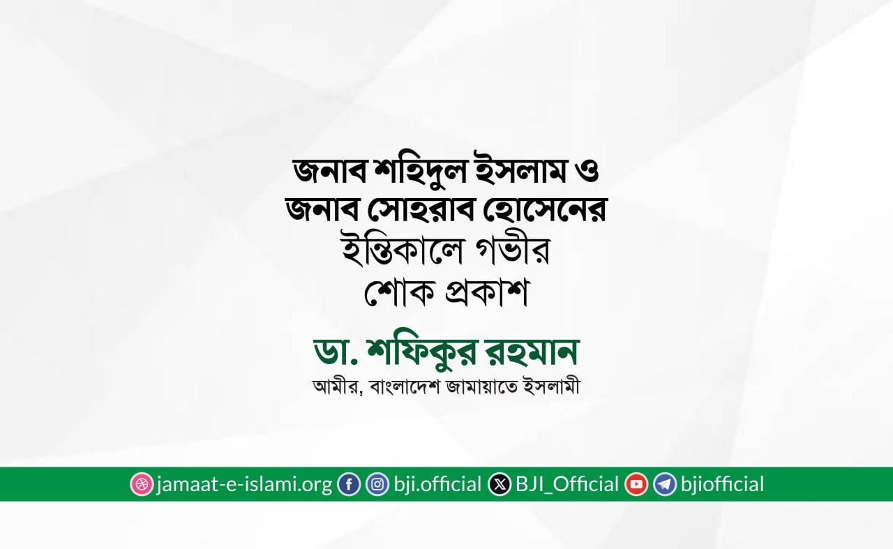 জনাব শহিদুল ইসলাম ও জনাব সোহরাব হোসেনের ইন্তিকালে গভীর শোক প্রকাশ