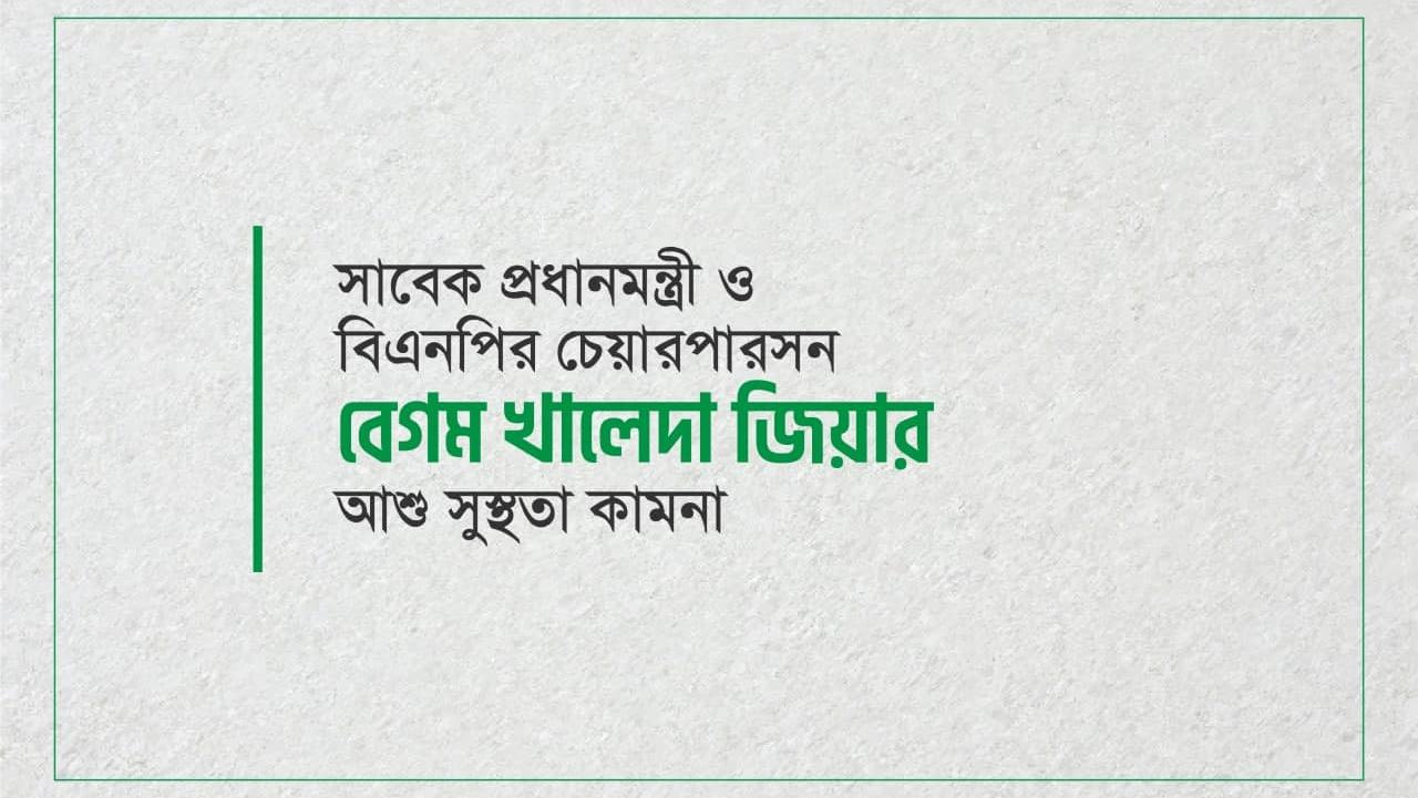 সাবেক প্রধানমন্ত্রী ও বিএনপির চেয়ারপারসন বেগম খালেদা জিয়ার আশু সুস্থতা কামনা