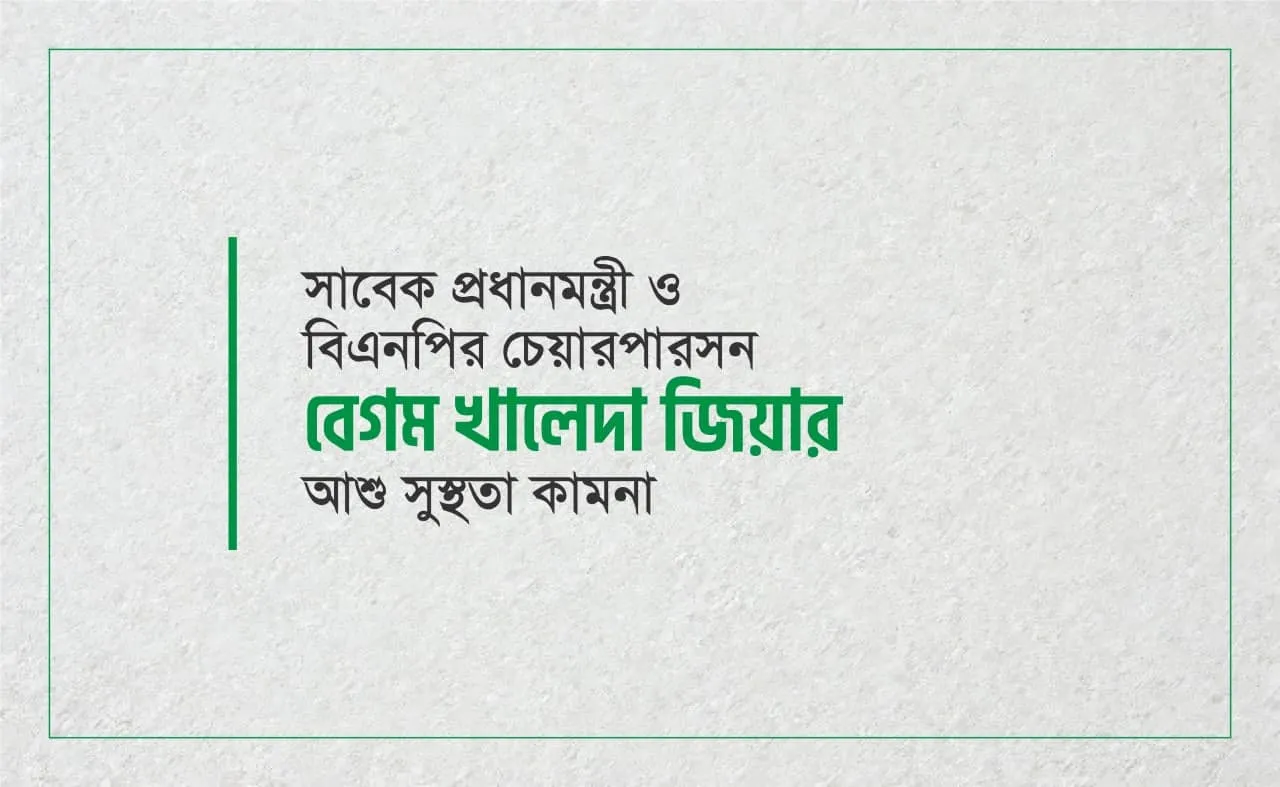 সাবেক প্রধানমন্ত্রী ও বিএনপির চেয়ারপারসন বেগম খালেদা জিয়ার আশু সুস্থতা কামনা