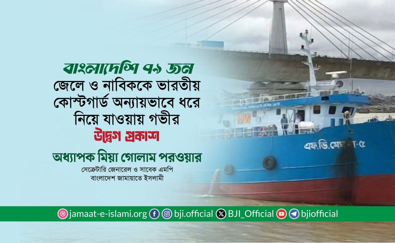 বাংলাদেশি ৭৯ জন জেলে ও নাবিককে ভারতীয় কোস্টগার্ড অন্যায়ভাবে ধরে নিয়ে যাওয়ায় গভীর উদ্বেগ প্রকাশ- অধ্যাপক মিয়া গোলাম পরওয়ার