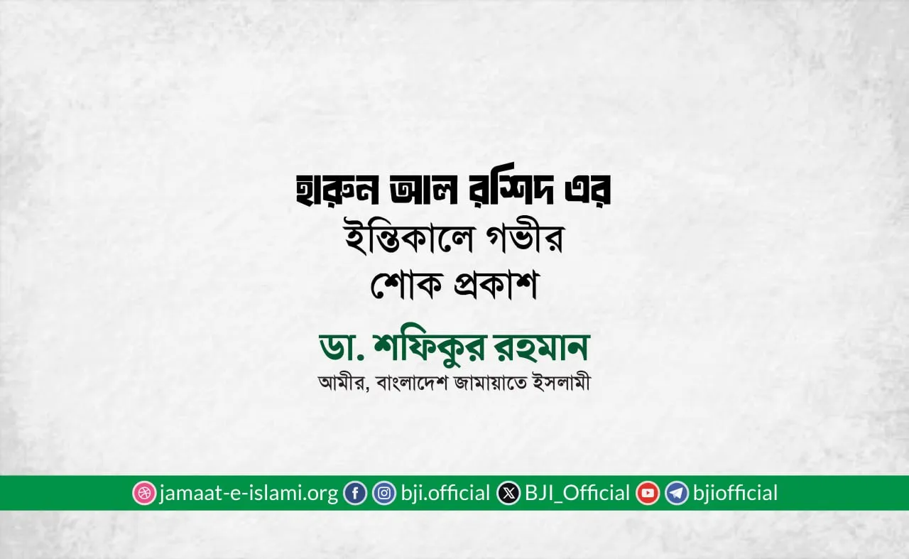 জনাব হারুন আল রশিদ এর ইন্তিকালে গভীর শোক প্রকাশ