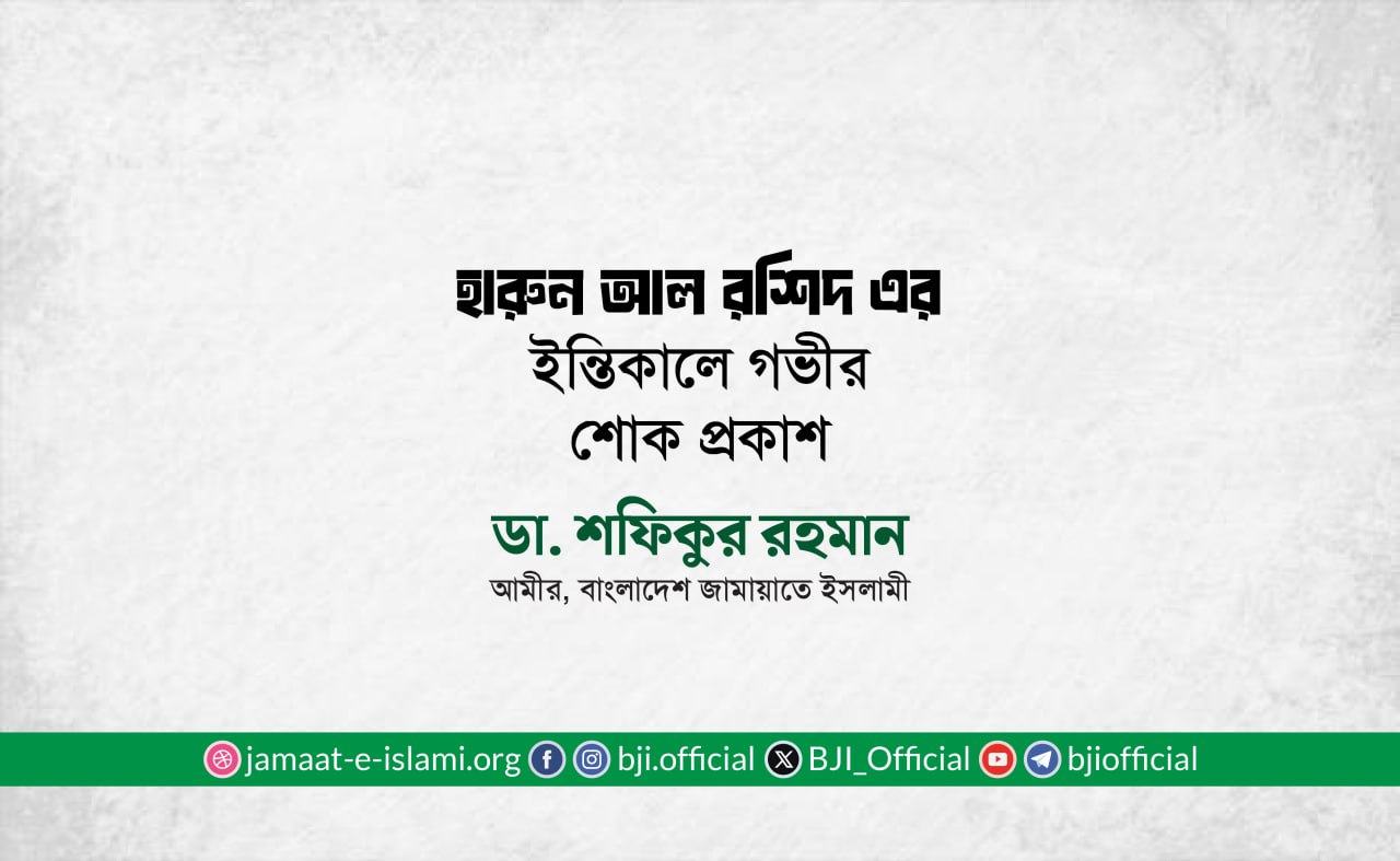 জনাব হারুন আল রশিদ এর ইন্তিকালে গভীর শোক প্রকাশ