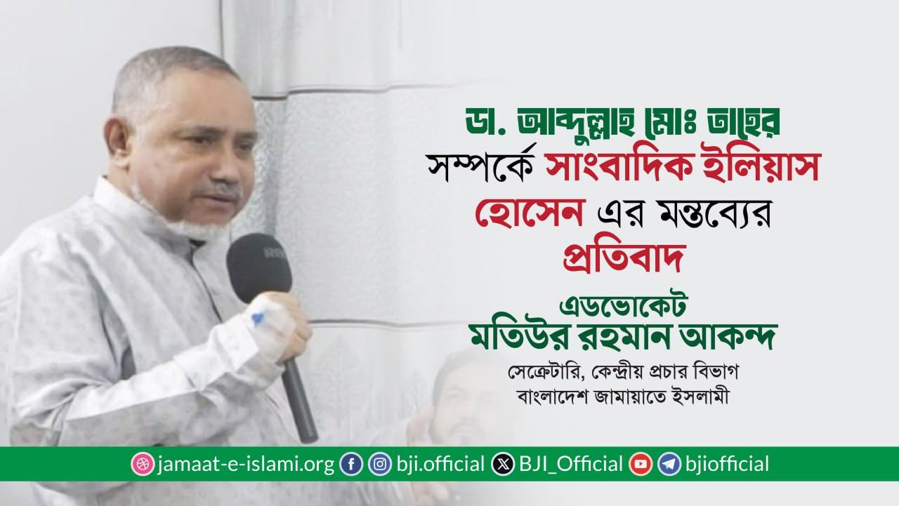 ডা. সৈয়দ আব্দুল্লাহ মোঃ তাহের সম্পর্কে সাংবাদিক ইলিয়াস হোসেন এর মন্তব্যের প্রতিবাদ- এডভোকেট মতিউর রহমান আকন্দ