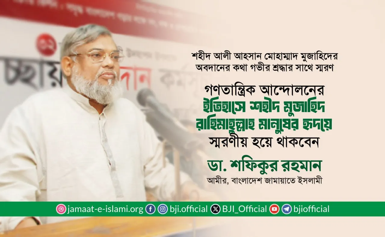 গণতান্ত্রিক আন্দোলনের ইতিহাসে শহীদ মুজাহিদ রাহিমাহুল্লাহ মানুষের হৃদয়ে স্মরণীয় হয়ে থাকবেন