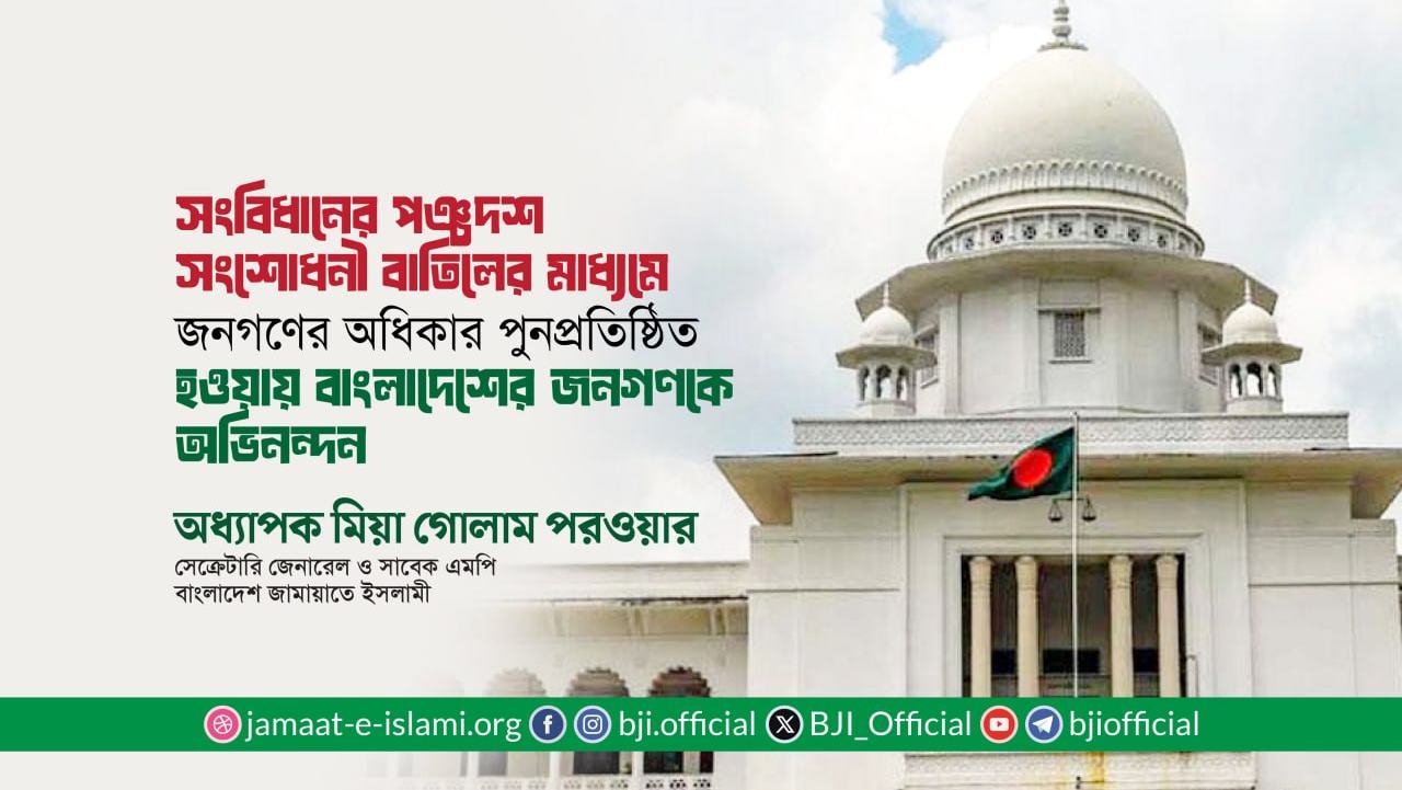সংবিধানের পঞ্চদশ সংশোধনী বাতিলের মাধ্যমে জনগণের অধিকার পুনপ্রতিষ্ঠিত হওয়ায় বাংলাদেশের জনগণকে অভিনন্দন- অধ্যাপক মিয়া গোলাম পরওয়ার