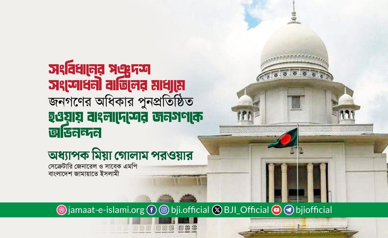 সংবিধানের পঞ্চদশ সংশোধনী বাতিলের মাধ্যমে জনগণের অধিকার পুনপ্রতিষ্ঠিত হওয়ায় বাংলাদেশের জনগণকে অভিনন্দন- অধ্যাপক মিয়া গোলাম পরওয়ার
