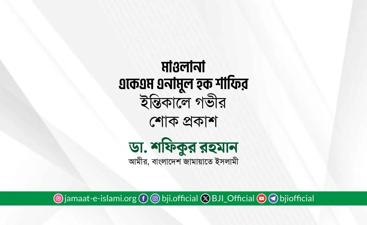 মোঃ মাওলানা একেএম এনামুল হক শাফির ইন্তিকালে গভীর শোক প্রকাশ