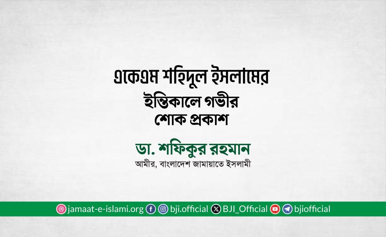 একেএম শহিদুল ইসলাম এর ইন্তিকালে গভীর শোক প্রকাশ