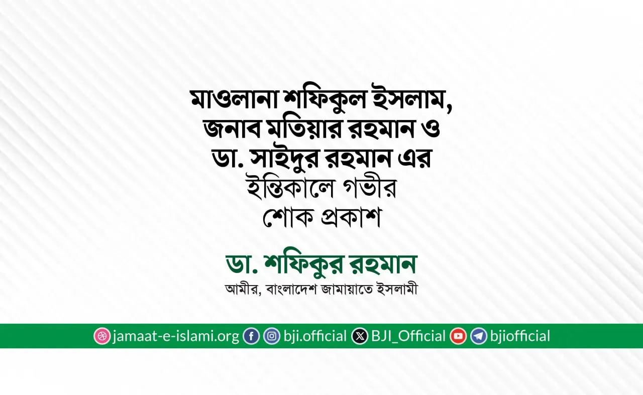 মাওলানা শফিকুল ইসলাম, জনাব মতিয়ার রহমান ও ডা. সাইদুর রহমান এর ইন্তিকালে গভীর শোক প্রকাশ