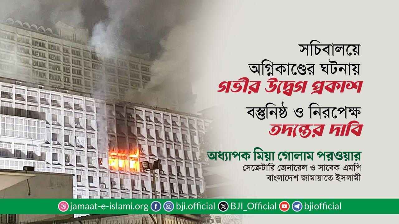 সচিবালয়ে অগ্নিকাণ্ডের ঘটনায় গভীর উদ্বেগ প্রকাশ- অধ্যাপক মিয়া গোলাম পরওয়ার
