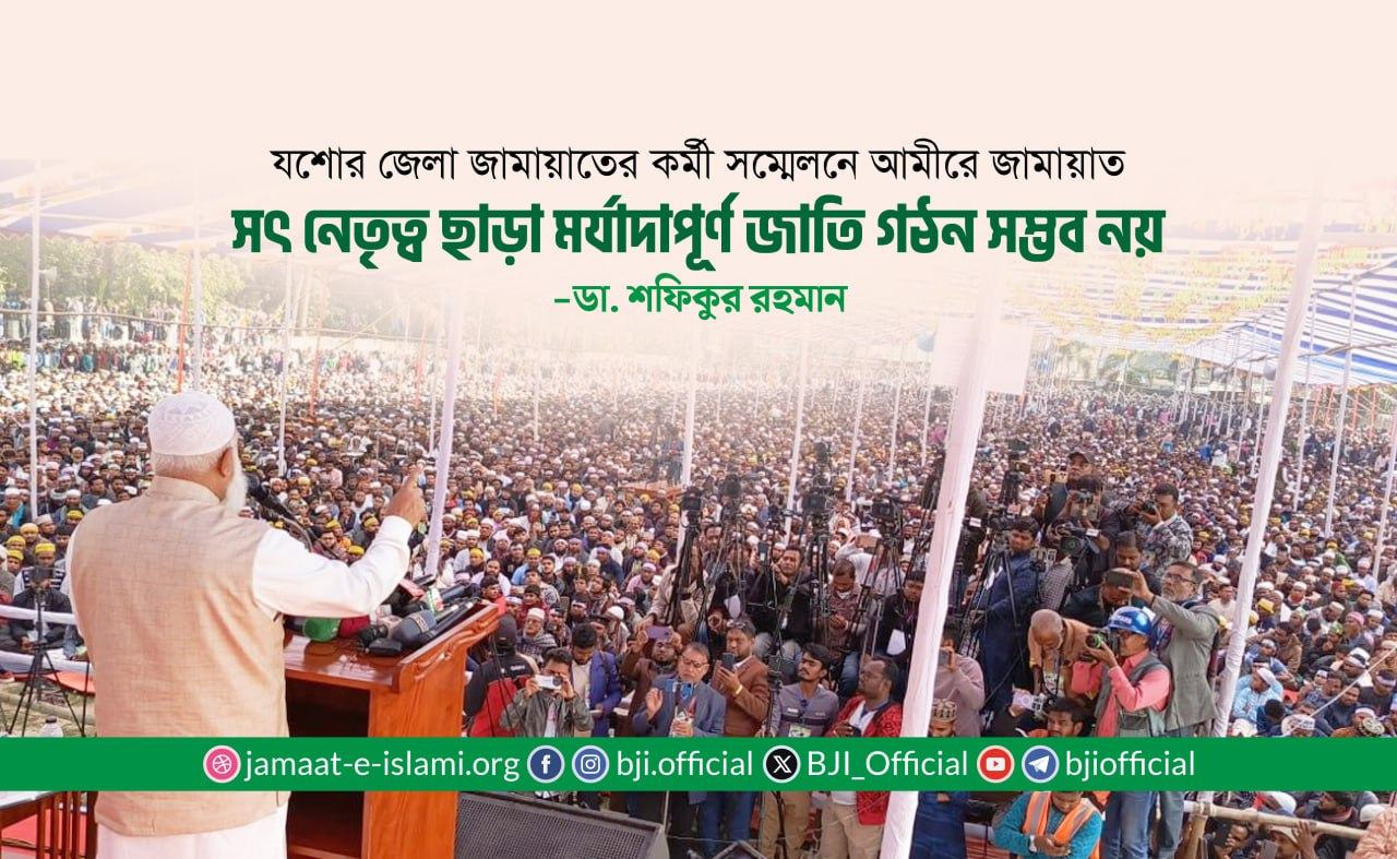 সৎ নেতৃত্ব ছাড়া মর্যাদাপূর্ণ জাতি গঠন সম্ভব নয়- ডা. শফিকুর রহমান