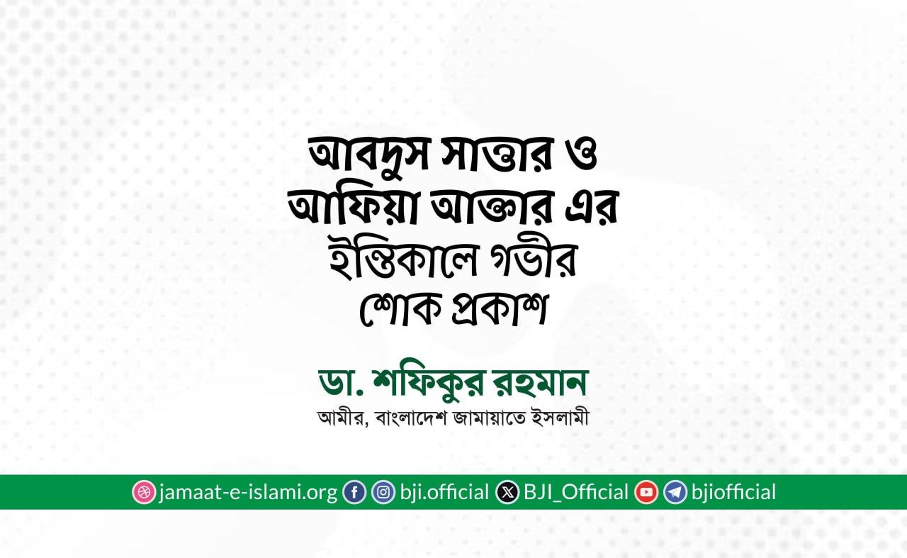 আবদুস সাত্তার ও আফিয়া আক্তার এর ইন্তিকালে গভীর শোক প্রকাশ