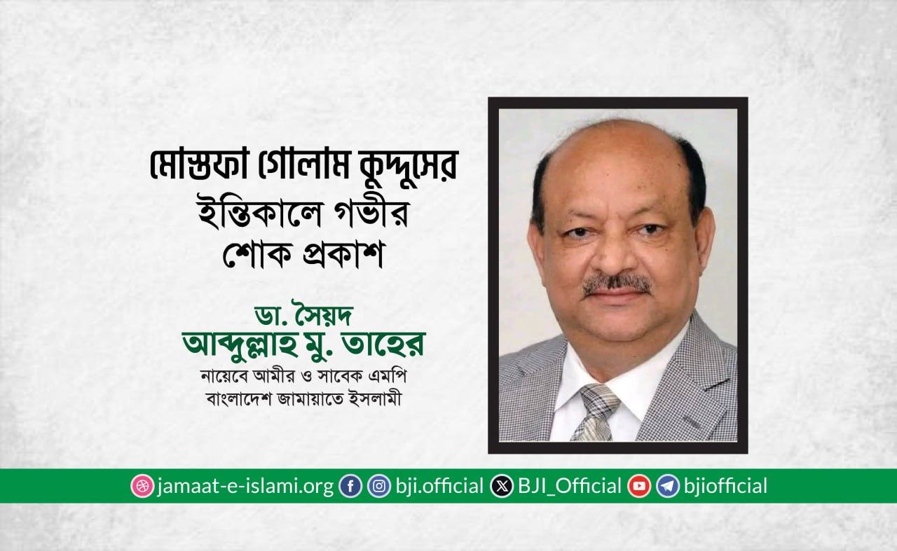 জনাব মোস্তফা গোলাম কুদ্দুস এর ইন্তিকালে গভীর শোক প্রকাশ