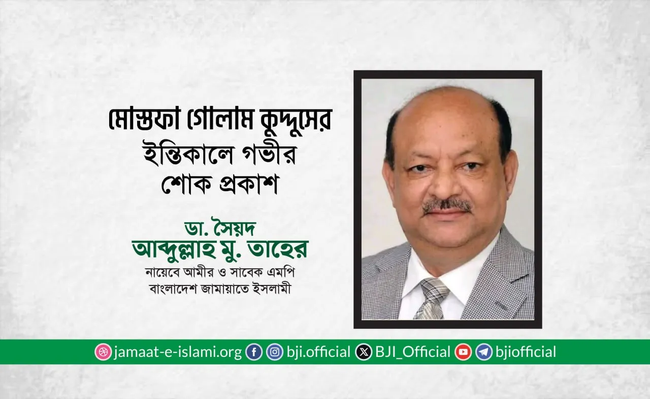জনাব মোস্তফা গোলাম কুদ্দুস এর ইন্তিকালে গভীর শোক প্রকাশ