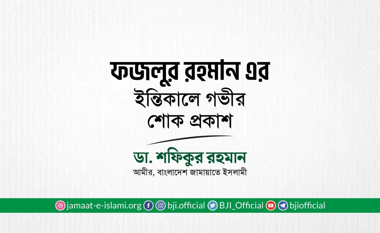জনাব ফজলুর রহমান এর ইন্তিকালে গভীর শোক প্রকাশ