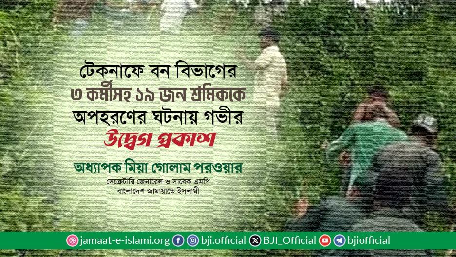 টেকনাফে বন বিভাগের ৩ কর্মীসহ ১৯ জন শ্রমিককে অপহরণের ঘটনায় গভীর উদ্বেগ প্রকাশ- অধ্যাপক মিয়া গোলাম পরওয়ার
