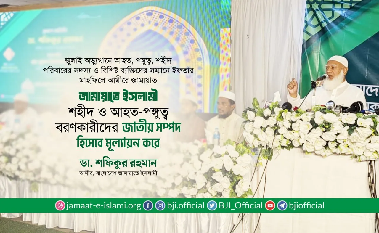 জামায়াতে ইসলামী শহীদ ও আহত-পঙ্গুত্ব বরণকারীদের জাতীয় সম্পদ হিসেবে মূল্যায়ন করে