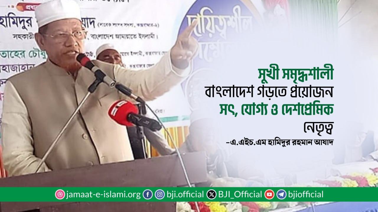 সুখী সমৃদ্ধশালী বাংলাদেশ গড়তে প্রয়োজন সৎ, যোগ্য ও দেশপ্রেমিক নেতৃত্ব- এ.এইচ.এম হামিদুর রহমান আযাদ