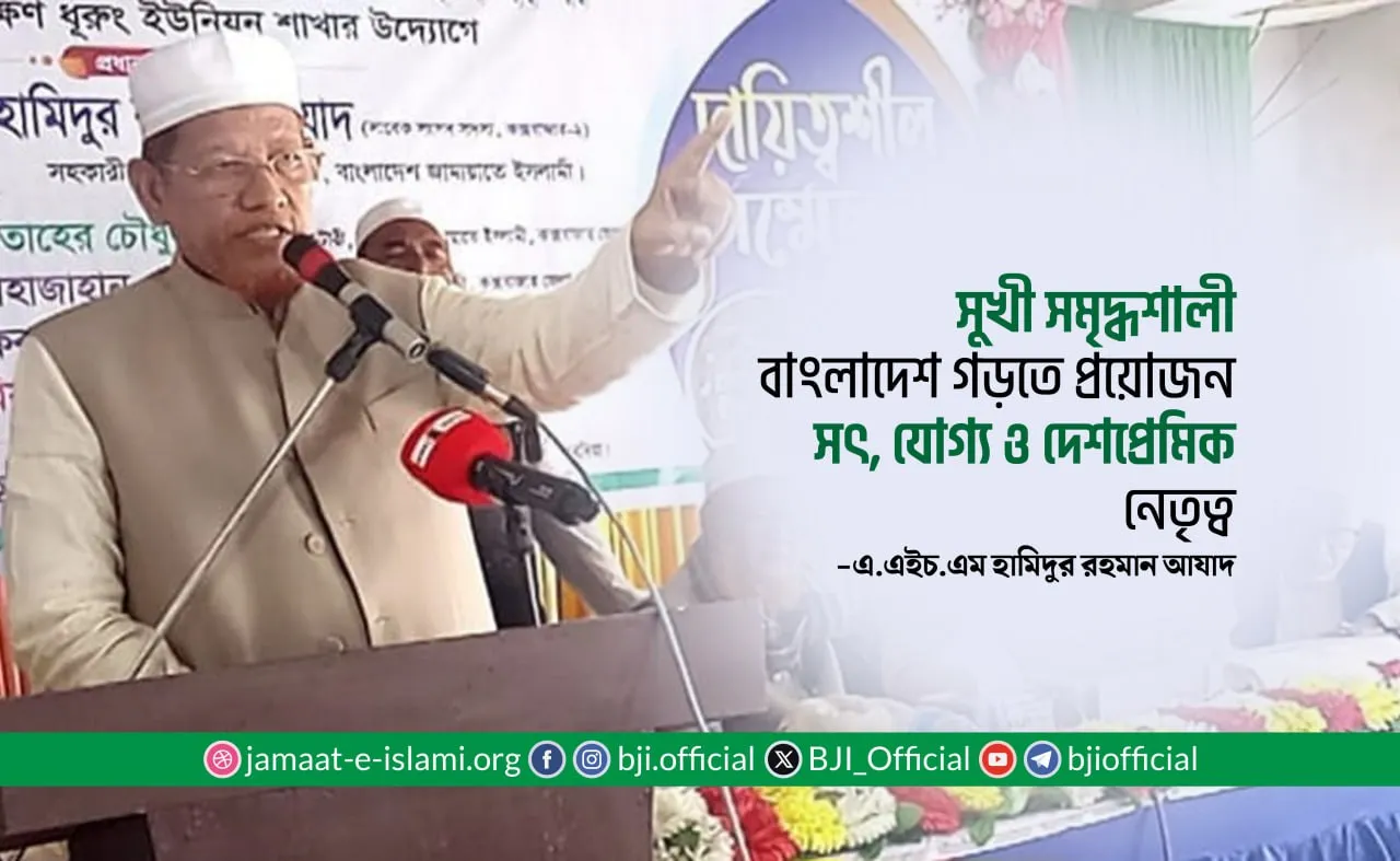 সুখী সমৃদ্ধশালী বাংলাদেশ গড়তে প্রয়োজন সৎ, যোগ্য ও দেশপ্রেমিক নেতৃত্ব- এ.এইচ.এম হামিদুর রহমান আযাদ