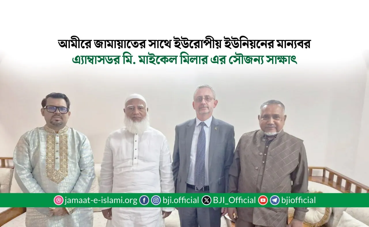আমীরে জামায়াতের সাথে ইইউ এর মান্যবর রাষ্ট্রদূতের সৌজন্য সাক্ষাৎ